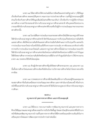 -๒๗-
มาตรา ๗๔ ใหสถานศึกษาใหความรวมมือในการจัดเตรียมเอกสารหลักฐานตาง ๆ ที่มีขอมูล
เกี่ยวของกับสถานศึกษา ตลอดจนใหบุคลากร คณะกรรมการประจําสถานศึกษา รวมทั้งผูปกครองและผูที่มี
สวนเกี่ยวของกับสถานศึกษาใหขอมูลเพิ่มเติมในสวนที่พิจารณาเห็นวา เกี่ยวของกับการปฏิบัติภารกิจของ
สถานศึกษา ตามคํารองขอของสํานักงานรับรองมาตรฐานการศึกษาแหงชาติ หรือบุคคลหรือหนวยงาน
ภายนอกที่สํานักงานรับรองมาตรฐานการศึกษาแหงชาติรับรองซึ่งเปนผูทําการประเมินคุณภาพภายนอกของ
สถานศึกษานั้น
มาตรา ๗๕ ในกรณีที่ผลการประเมินภายนอกของสถานศึกษาใดไมไดตามมาตรฐานที่กําหนด
ใหสํานักงานรับรองมาตรฐานการศึกษาแหงชาติ จัดทําขอเสนอแนะการปรับปรุงแกไขตอหนวยงานตนสังกัด
และสถานศึกษา เพื่อใหหนวยงานตนสังกัดและสถานศึกษารวมมือกันจัดทําแผนการปรับปรุงแกไข และขอรับ
การประเมินภายนอกใหมภายในหนึ่งปนับแตไดรับทราบผลการประเมิน หากพนระยะเวลาดังกลาวหรือ
หากขอรับการประเมินภายนอกใหมแลว แตผลปรากฏวาสถานศึกษานั้นไมผานการประเมินภายนอกอีก
ใหสํานักงานรับรองมาตรฐานการศึกษาแหงชาติแจงหนวยงานตนสังกัดหรือหนวยงานที่มีอํานาจกํากับดูแล
ใหสั่งปดสถานศึกษา หากหนวยงานตนสังกัดหรือหนวยงานที่มีอํานาจกํากับดูแลไมดําเนินการ ใหนําความตาม
มาตรา ๗๒ วรรคสามาใชบังคับโดยอนุโลม
มาตรา ๗๖ หามผูบริหารสถานศึกษาที่ถูกสั่งปดสถานศึกษาตามมาตรา ๗๒ และมาตรา ๗๓
นั้นตั้งสถานศึกษาใหมแทนสถานศึกษาเดิมหรือมีสวนในการบริหารสถานศึกษาใดไมวาโดยทางตรงหรือ
ทางออม
มาตรา ๗๗ การทดสอบทางการศึกษาเพื่อวัดผลสัมฤทธิ์ทางการเรียนของผูเรียนและคุณภาพ
ของสถานศึกษา ซึ่งเปนสวนหนึ่งของการประกันคุณภาพการศึกษา และการดําเนินงานในหมวดนี้ หรืออํานาจ
หนาที่อื่นของสํานักงานรับรองมาตรฐานการศึกษาแหงชาติ ใหเปนไปตามกฎหมายวาดวยการรับรองมาตรฐาน
การศึกษา
หมวด ๘
ครู คณาจารย บุคลากรทางการศึกษา และการรับรองคุณวุฒิ
มาตรา ๗๘ ใหมีระบบ กระบวนการผลิต การพัฒนาครู คณาจารย และบุคลากรทางการ
ศึกษาใหมีคุณภาพและมาตรฐานที่เหมาะสมกับการเปนวิชาชีพชั้นสูง โดยสถาบันครุศึกษาแหงชาติซึ่งมีอํานาจ
หนาที่ผลิตและพัฒนาครู คณาจารย รวมทั้งบุคลากรทางการศึกษาใหมีความพรอมและมีความเขมแข็งในการ
เตรียมบุคลากรใหมและการพัฒนาบุคลากรประจําการอยางตอเนื่อง
 