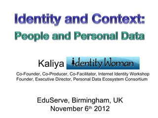 Kaliya
Co-Founder, Co-Producer, Co-Facilitator, Internet Identity Workshop
Founder, Executive Director, Personal Data Ecosystem Consortium




          EduServe, Birmingham, UK
             November 6th 2012
 
