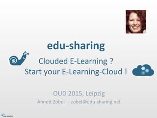 edu-­‐sharing	
  	
  	
  
Clouded	
  E-­‐Learning	
  ?	
  	
  
Start	
  your	
  E-­‐Learning-­‐Cloud	
  !	
  
OUD	
  2015,	
  Leipzig	
  
Anne@	
  Zobel	
  	
  	
  -­‐	
  zobel@edu-­‐sharing.net	
  
 