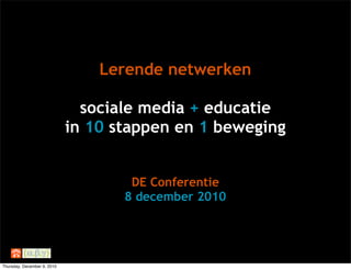 Lerende netwerken

                               sociale media + educatie
                             in 10 stappen en 1 beweging


                                     DE Conferentie
                                    8 december 2010




Thursday, December 9, 2010
 