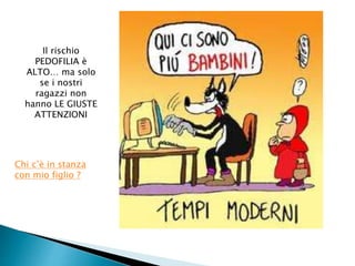 Il rischio 
PEDOFILIA è 
ALTO… ma solo 
se i nostri 
ragazzi non 
hanno LE GIUSTE 
ATTENZIONI 
Chi c’è in stanza 
con mio figlio ? 
 