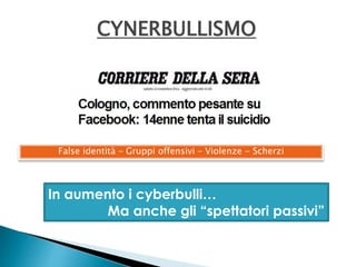 CYNERBULLISMO 
False identità – Gruppi offensivi – Violenze - Scherzi 
In aumento i cyberbulli… 
Ma anche gli “spettatori passivi” 
 