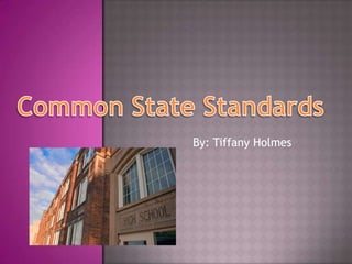Common State Standards By: Tiffany Holmes 
