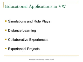 Educational Applications in VW Simulations and Role Plays Distance Learning Collaborative Experiences Experiential Projects 