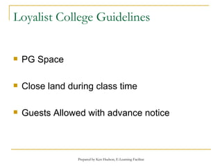 Loyalist College Guidelines PG Space Close land during class time Guests Allowed with advance notice 
