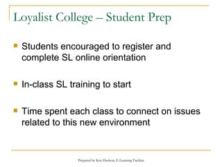 Loyalist College – Student Prep Students encouraged to register and complete SL online orientation In-class SL training to start Time spent each class to connect on issues related to this new environment  