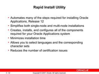 Copyright © 2007, Oracle. All rights reserved.3 - 32
Rapid Install Utility
• Automates many of the steps required for inst...