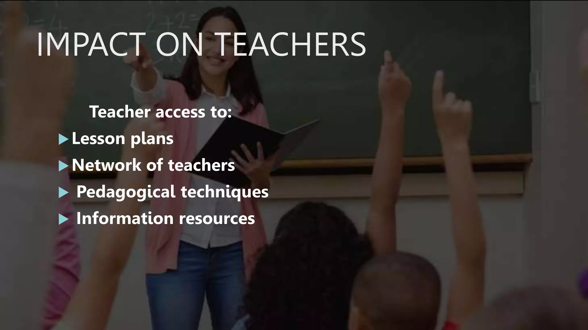 IMPACT ON TEACHERS
Teacher access to:
Lesson plans
Network of teachers
 Pedagogical techniques
 Information resources
 