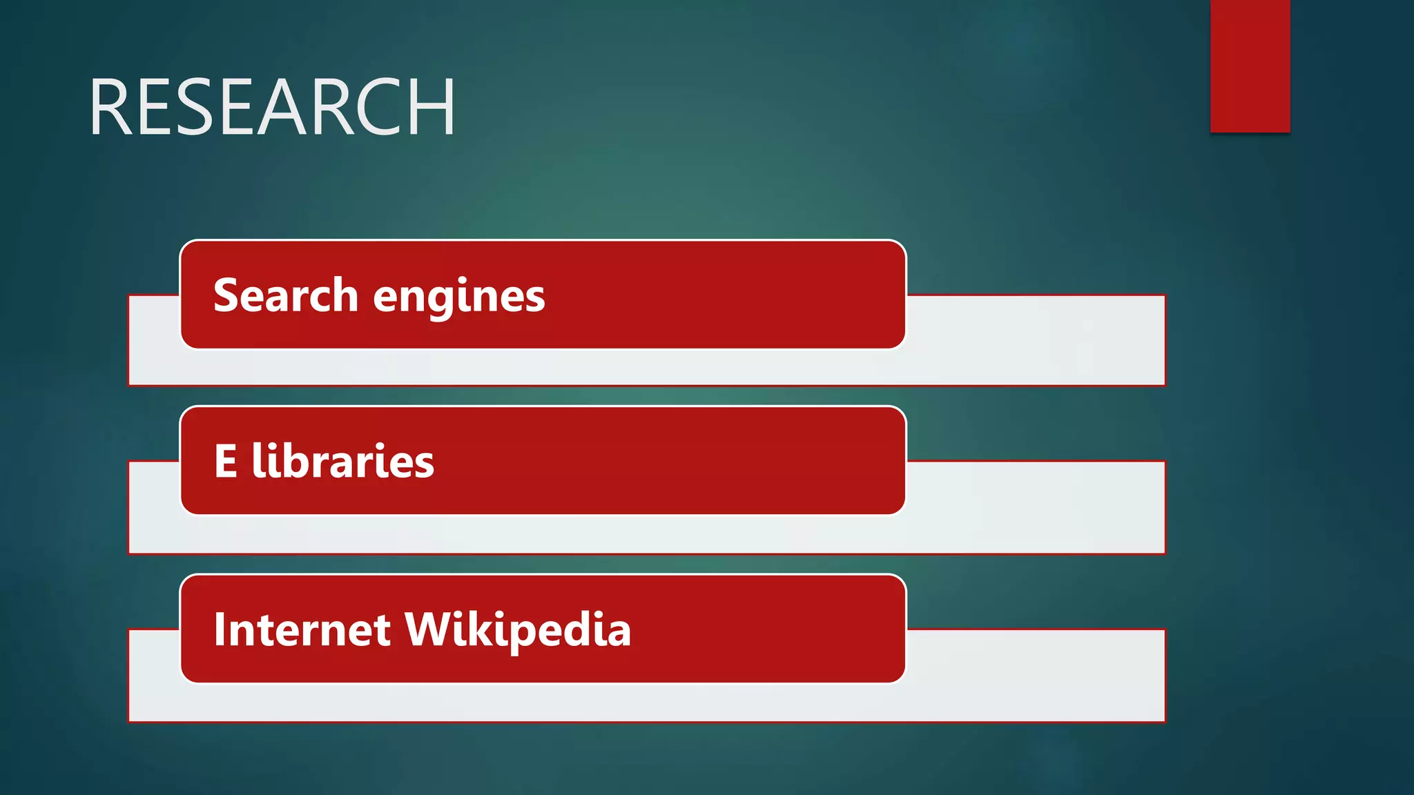 RESEARCH
Search engines
E libraries
Internet Wikipedia
 