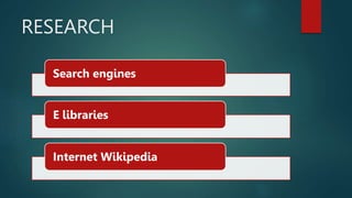 RESEARCH
Search engines
E libraries
Internet Wikipedia
 