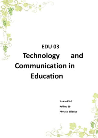 EDU 03
Technology and
Communication in
Education
Aswani V G
Roll no 29
Physical Science
 
