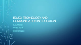 EDU03: TECHNOLOGY AND
COMMUNICATION IN EDUCATION
SUBMITTEDBY
ANITHA JOHN
BEDS1ENGLISH
 