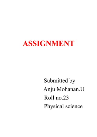 ASSIGNMENT
Submitted by
Anju Mohanan.U
Roll no.23
Physical science
 