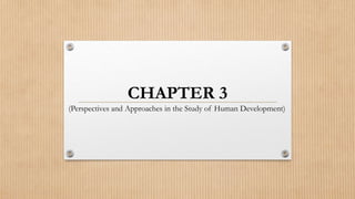 CHAPTER 3
(Perspectives and Approaches in the Study of Human Development)
 