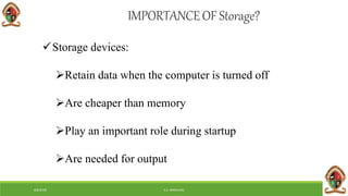 6/8/2018 E.C. MWALIMU
IMPORTANCEOFStorage?
Storage devices:
Retain data when the computer is turned off
Are cheaper than memory
Play an important role during startup
Are needed for output
 