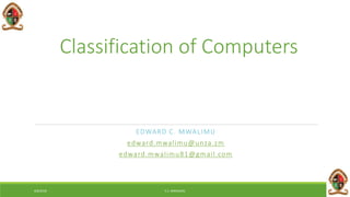 Classification of Computers
EDWARD C. MWALIMU
edward.mwalimu@unza.zm
edward.mwalimu81@gmail.com
6/8/2018 E.C. MWALIMU
 