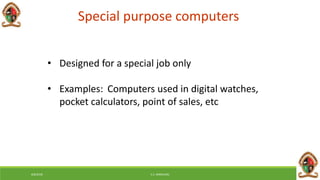 Special purpose computers
• Designed for a special job only
• Examples: Computers used in digital watches,
pocket calculators, point of sales, etc
6/8/2018 E.C. MWALIMU
 