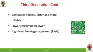 • Computers smaller, faster and more
reliable
• Power consumption lower
• High-level languages appeared (Basic)
Third Generation Cont’
6/8/2018 E.C. MWALIMU
 