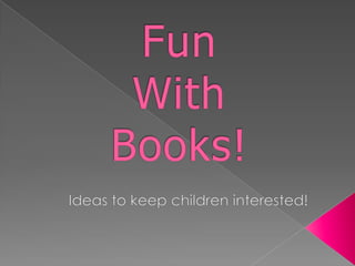 Fun With Books! Ideas to keep children interested! 