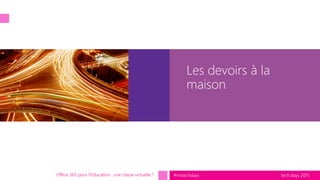 tech.days 2015#mstechdays
Les devoirs à la
maison
Office 365 pour l’Education : une classe virtuelle ?
 