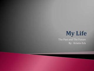 My Life The Past and The Future By:  Kristin Eck 