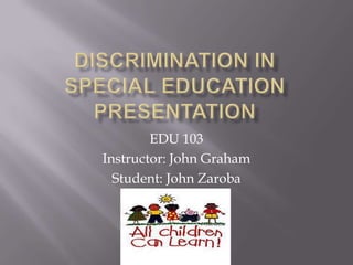 Discrimination inSpecial EducationPresentation EDU 103 Instructor: John Graham Student: John Zaroba 