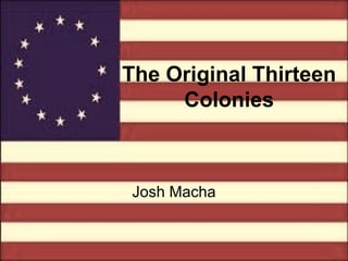 The Original Thirteen Colonies Josh Macha 