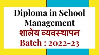 Diploma in School
Management
शालेय व्यवस्थापन
Batch : 2022-23
 