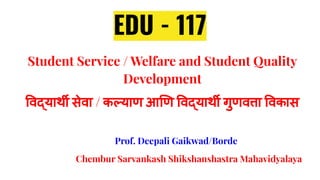 EDU - 117
Student Service / Welfare and Student Quality
Development
वद्याथर्थी सेवा / कल्याण आ ण वद्याथर्थी गुणवत्ता वकास
...