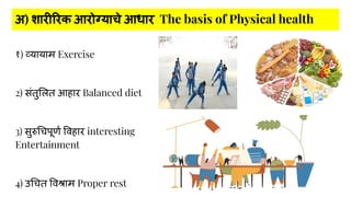 अ) शारी रक आरोग्याचे आधार The basis of Physical health
१) व्यायाम Exercise
2) संतु लत आहार Balanced diet
3) सुरु चपूणर्श व...