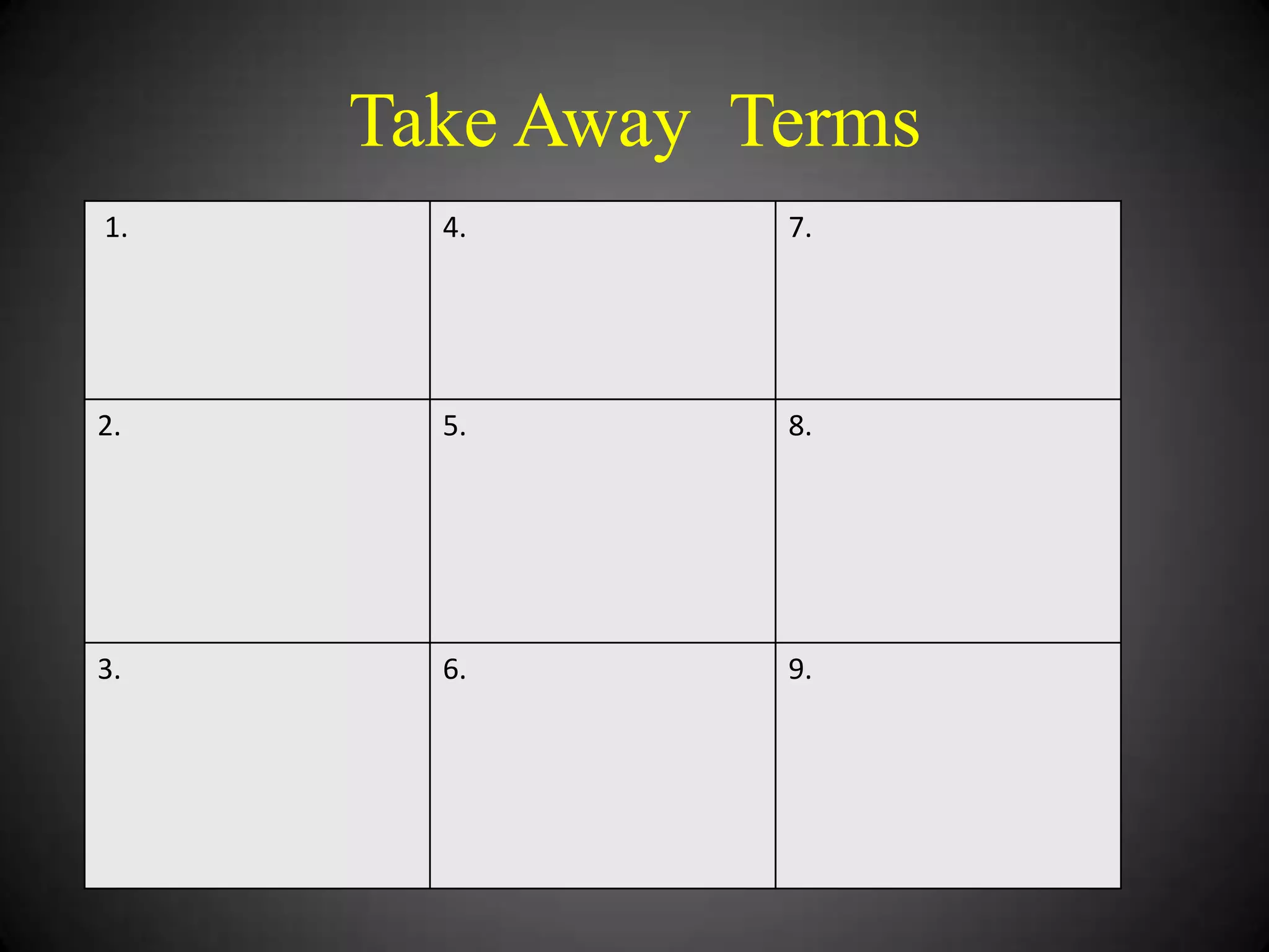 Take Away Terms
1.

4.

7.

2.

5.

8.

3.

6.

9.

 