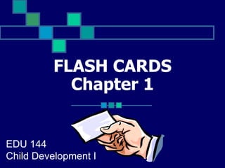 FLASH CARDS Chapter 1 EDU 144  Child Development I 