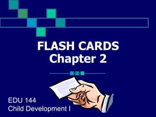 FLASH CARDS Chapter 2 EDU 144 Child Development I 