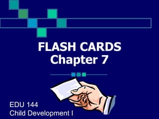 FLASH CARDS Chapter 7 EDU 144 Child Development I 