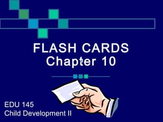 FLASH CARDS
Chapter 10
EDU 145
Child Development II
 