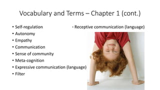 Vocabulary and Terms – Chapter 1 (cont.)
• Self-regulation ∙ Receptive communication (language)
• Autonomy
• Empathy
• Com...