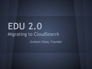 EDU 2.0
Migrating to CloudSearch
          Graham Glass, Founder
 
