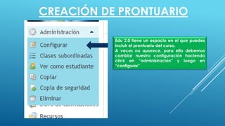 Edu 2.0 tiene un espacio en el que puedes
incluir el prontuario del curso.
A veces no aparece, para ello debemos
cambiar nuestra configuración haciendo
click en “administración” y luego en
“configurar”
CREACIÓN DE PRONTUARIO
 