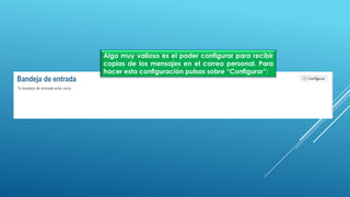 Algo muy valioso es el poder configurar para recibir
copias de los mensajes en el correo personal. Para
hacer esta configuración pulsas sobre “Configurar”:
 