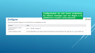 Configurándolo de esta forma recibiremos
los mismos mensajes que nos llegan a la
plataforma a nuestro correo personal
 