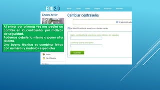 Al entrar por primera ves nos pedirá un
cambio en la contraseña, por motivos
de seguridad.
Podemos dejarle la misma o poner otra
distinta.
Una buena técnica es combinar letras
con números y símbolos especiales
 