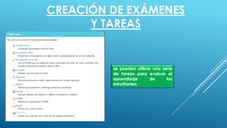 CREACIÓN DE EXÁMENES
Y TAREAS
se pueden utilizar una serie
de tareas para evaluar el
aprendizaje de los
estudiantes
 