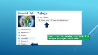 Para crear una prueba corta debes ir a
Trabajos y escoges “Añadir tarea”
 