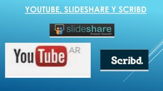 YOUTUBE, SLIDESHARE Y SCRIBD
 