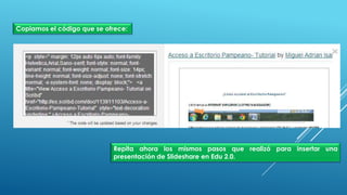 Copiamos el código que se ofrece:
Repita ahora los mismos pasos que realizó para insertar una
presentación de Slideshare en Edu 2.0.
 