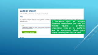 Si hacemos click en Imagen
podemos seleccionar una foto de
nuestro equipo o podemos
seleccionar unos de los avatares
que se encuentran abajo para
seleccionarla como foto de perfil
 