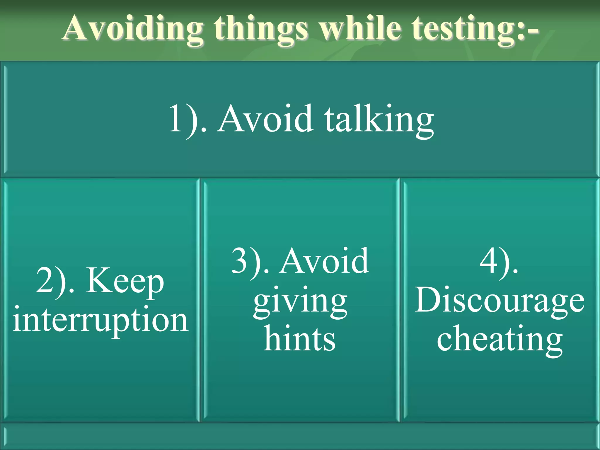 Avoiding things while testing:-
1). Avoid talking
2). Keep
interruption
3). Avoid
giving
hints
4).
Discourage
cheating
 
