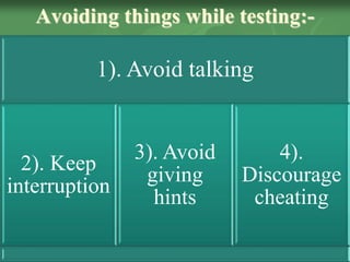Avoiding things while testing:-
1). Avoid talking
2). Keep
interruption
3). Avoid
giving
hints
4).
Discourage
cheating
 