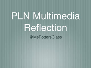 PLN Multimedia
Reflection
@MsPottersClass

 