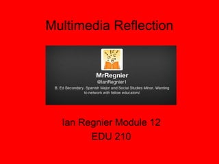 Multimedia Reflection

Ian Regnier Module 12
EDU 210

 